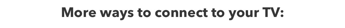 More ways to connect to your TV:
