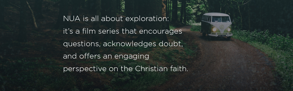NUA is all about exploration: it's a film series that encourages questions, acknowledges doubt, and offers an engaging perspective on the Christian faith.